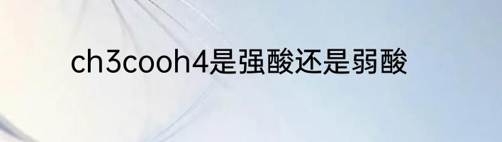ch3cooh4是强酸还是弱酸