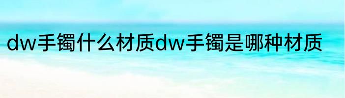 dw手镯什么材质dw手镯是哪种材质