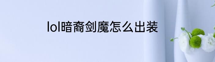 lol暗裔剑魔怎么出装