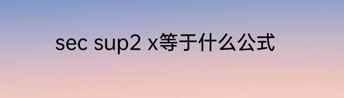 sec sup2 x等于什么公式
