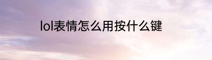 lol表情怎么用按什么键