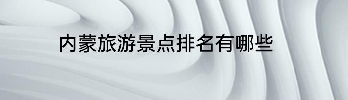 内蒙旅游景点排名有哪些