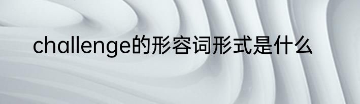 challenge的形容词形式是什么