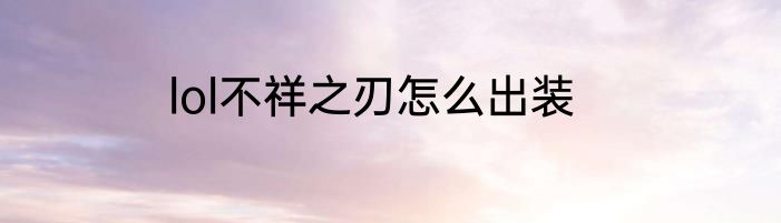 lol不祥之刃怎么出装