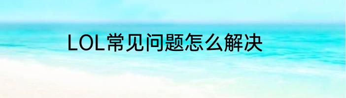 LOL常见问题怎么解决