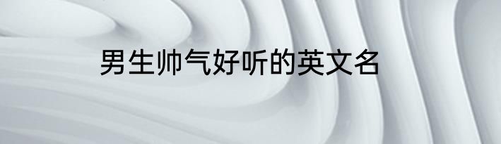 男生帅气好听的英文名