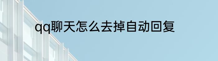 qq聊天怎么去掉自动回复