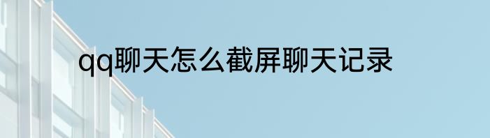 qq聊天怎么截屏聊天记录