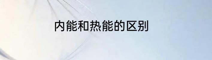 内能和热能的区别