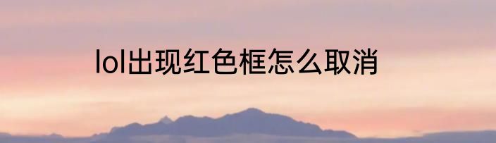lol出现红色框怎么取消