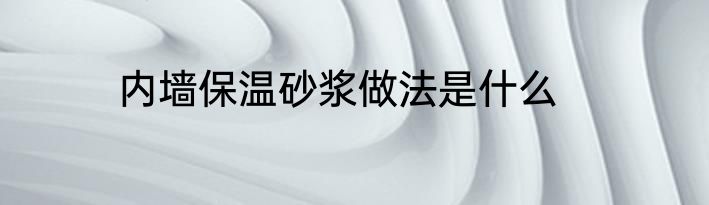 内墙保温砂浆做法是什么