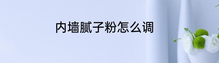 内墙腻子粉怎么调