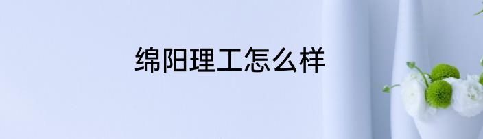 绵阳理工怎么样