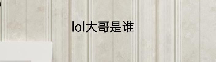 lol大哥是谁