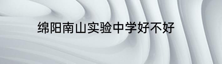 绵阳南山实验中学好不好