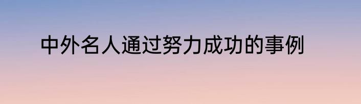 中外名人通过努力成功的事例