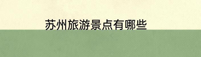 苏州旅游景点有哪些