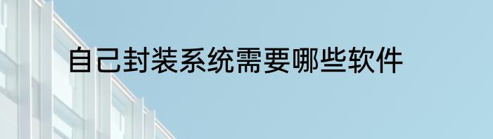 自己封装系统需要哪些软件
