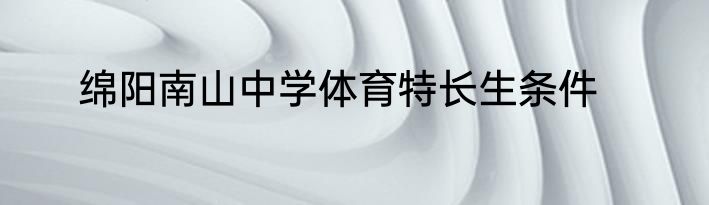 绵阳南山中学体育特长生条件