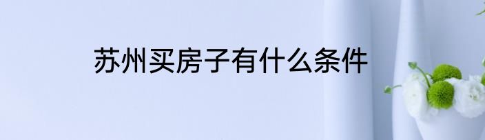 苏州买房子有什么条件