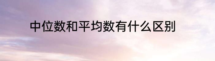 中位数和平均数有什么区别
