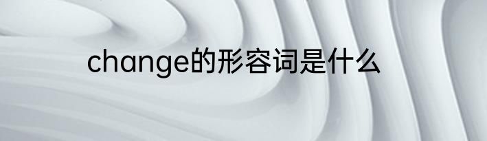 change的形容词是什么
