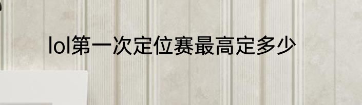lol第一次定位赛最高定多少