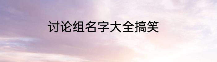 讨论组名字大全搞笑