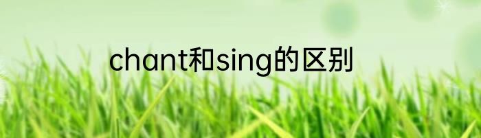 chant和sing的区别