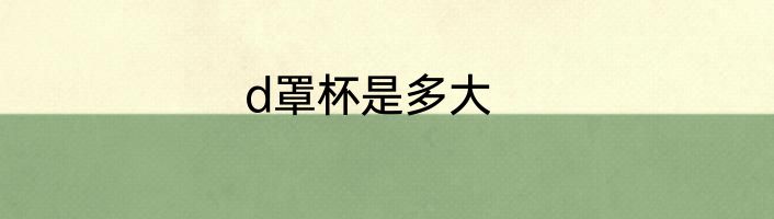 d罩杯是多大