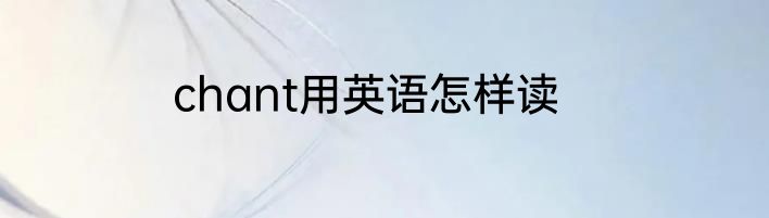 chant用英语怎样读