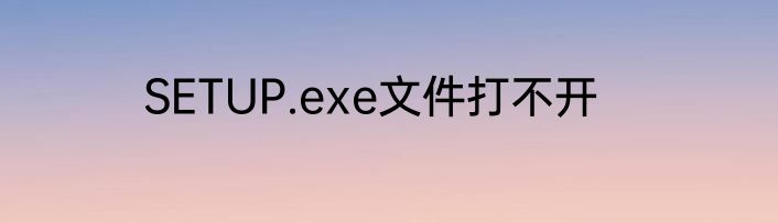 SETUP.exe文件打不开