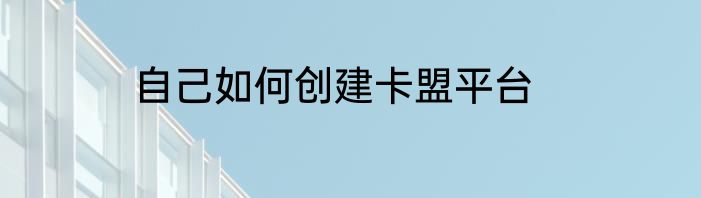 自己如何创建卡盟平台