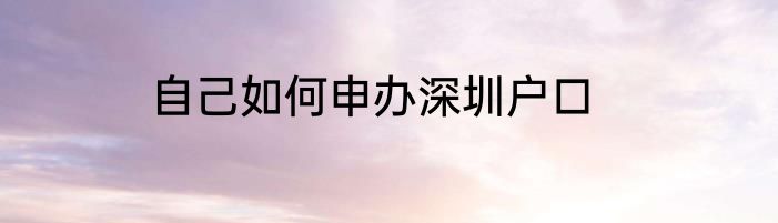 自己如何申办深圳户口