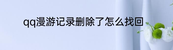 qq漫游记录删除了怎么找回