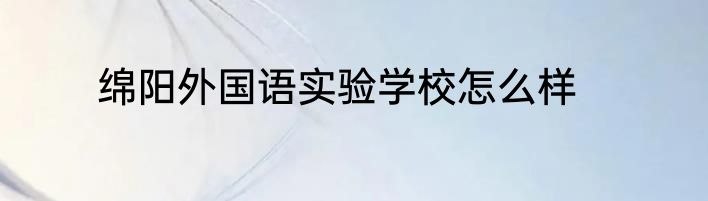绵阳外国语实验学校怎么样
