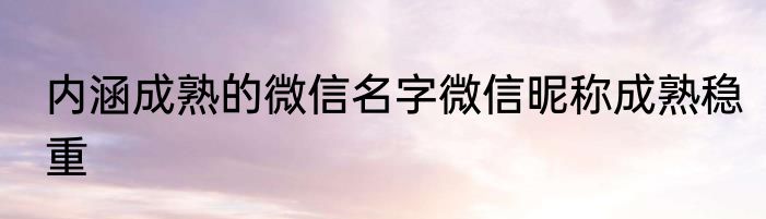 内涵成熟的微信名字微信昵称成熟稳重