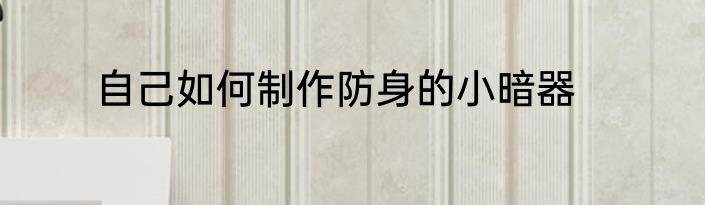 自己如何制作防身的小暗器
