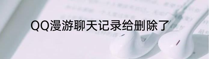 QQ漫游聊天记录给删除了