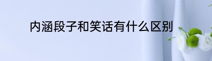 内涵段子和笑话有什么区别