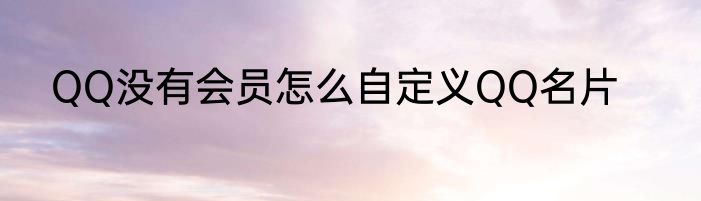 QQ没有会员怎么自定义QQ名片