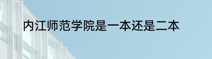 内江师范学院是一本还是二本