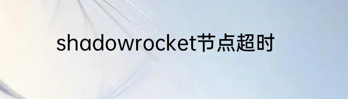 shadowrocket节点超时