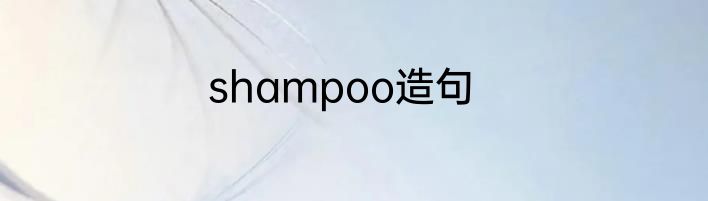 shampoo造句