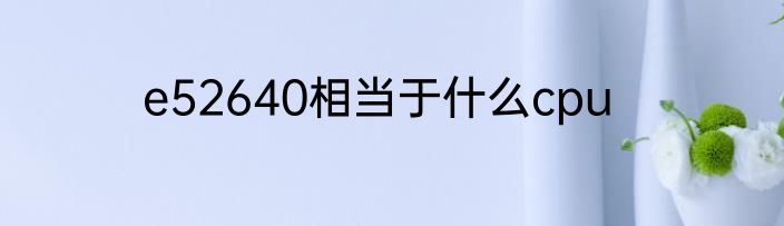 e52640相当于什么cpu