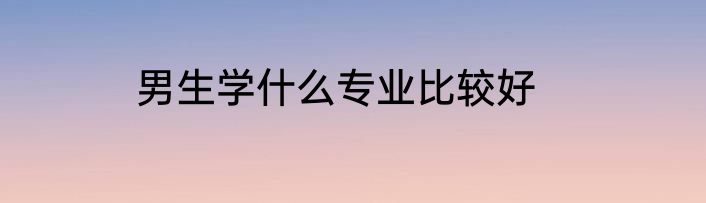 男生学什么专业比较好