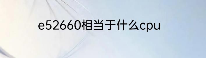 e52660相当于什么cpu