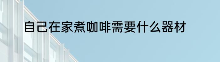 自己在家煮咖啡需要什么器材