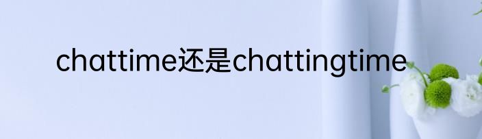 chattime还是chattingtime