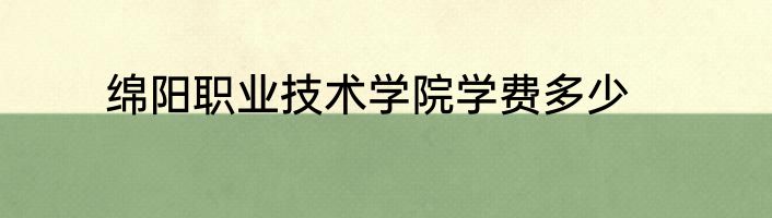 绵阳职业技术学院学费多少